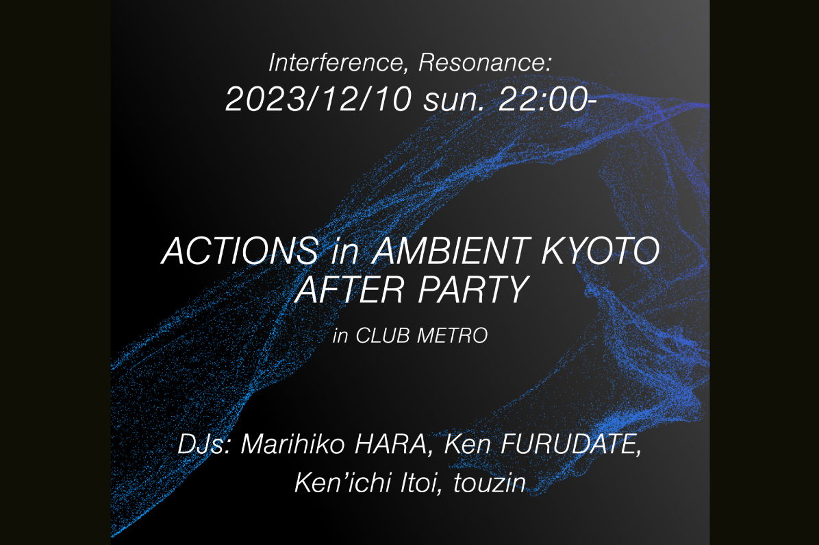 12/10夜 Interference, Resonance: ACTIONS in AMBIENT KYOTO AFTER PARTY